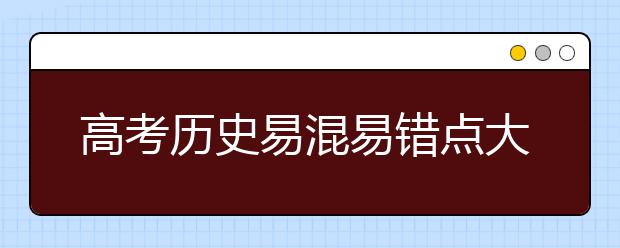 高考历史易混易错点大汇总【值得收藏】