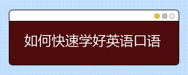 如何快速学好英语口语，学好英语口语的方法