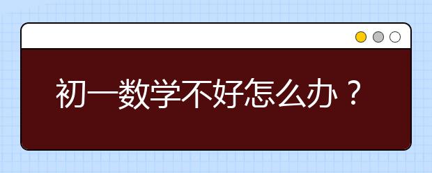 初一数学不好怎么办？初一数学该怎么辅导？