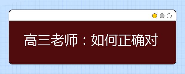 高三老师：如何正确对待模拟考！