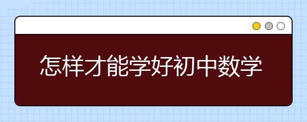 怎样才能学好初中数学，初中数学学习方法