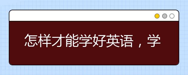 怎样才能学好英语，学好英语的办法