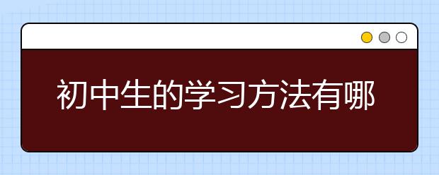 初中生的学习方法有哪些，初中生的学习技巧