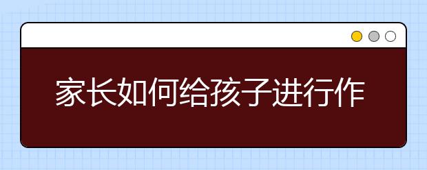 家长如何给孩子进行作业辅导，好的作业辅导推荐