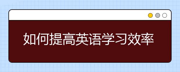 如何提高英语学习效率，英语学习培训推荐