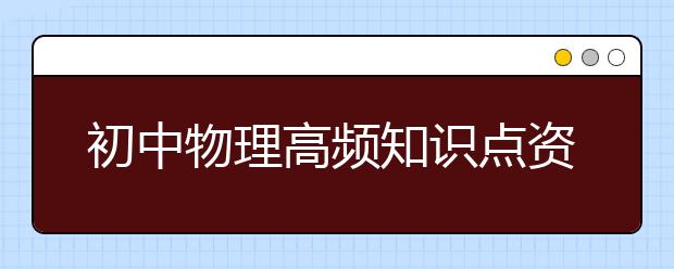 初中物理高频知识点资料总结