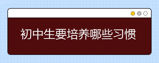 初中生要培养哪些习惯【影响一生】