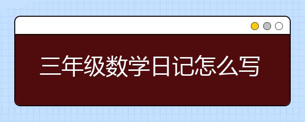 三年级数学日记怎么写，三年级数学日记范文