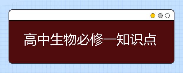 高中生物必修一知识点整理，高中生物必修一知识点汇总