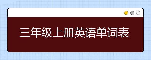 三年级上册英语单词表，三年级上册全部英语单词