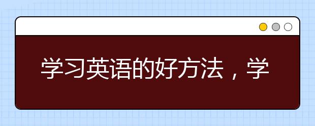 学习英语的好方法，学习英语的技巧