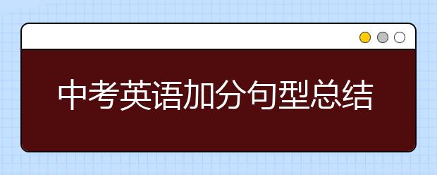 中考英语加分句型总结，满分轻而易举！