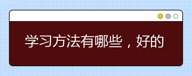 学习方法有哪些，好的学习方法