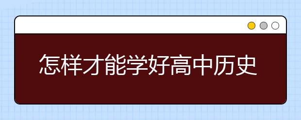 怎样才能学好高中历史，高中历史学习方法