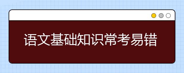 语文基础知识常考易错知识点大全，高分从基础开始！