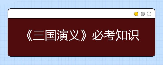 《三国演义》必考知识点汇总【纯干货】