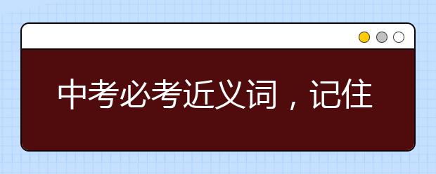 中考必考近义词，记住=高分！