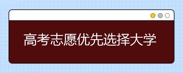 高考志愿优先选择大学还是专业