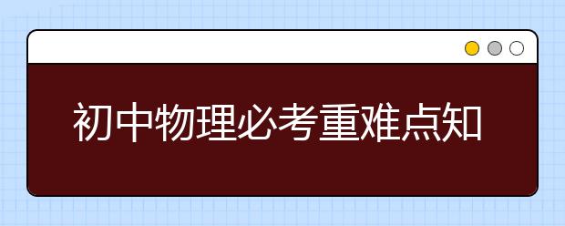 初中物理必考重难点知识大全，一节课搞定！