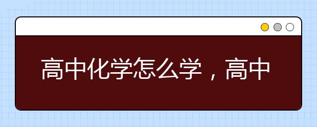 高中化学怎么学，高中化学学习技巧