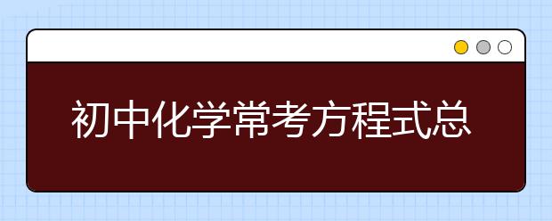 初中化学常考方程式总结【收藏】