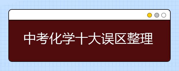 中考化学十大误区整理【精】