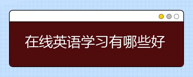 在线英语学习有哪些好处，在线英语学习哪家好