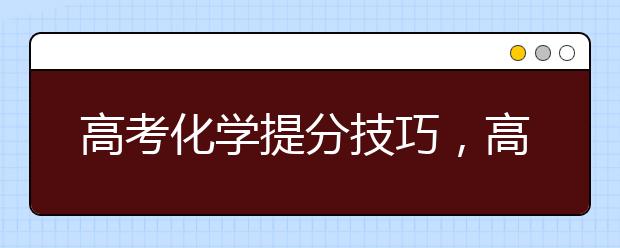 高考化学提分技巧，高考化学怎么学