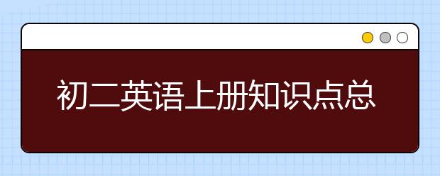 初二英语上册知识点总结，怎么掌握初二英语上册知识点