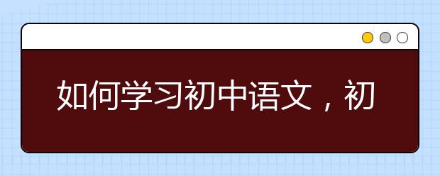 如何学习初中语文，初中语文学习方法