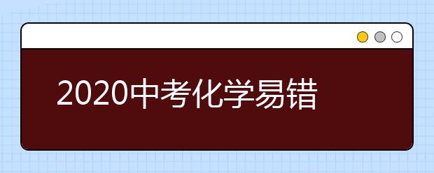 2020中考化学易错点总结，吃透让你90+