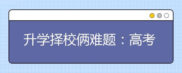 升学择校俩难题：高考后如何选择一所心仪的大学？