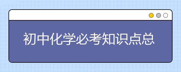 初中化学必考知识点总结【完整版】