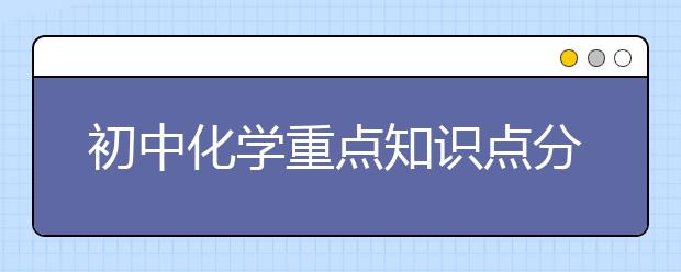 初中化学重点知识点分类总结【精品】