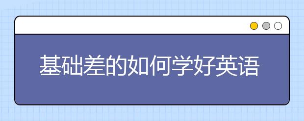 基础差的如何学好英语，如何快速学好英语