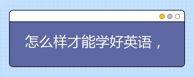 怎么样才能学好英语，学好英语的小窍门