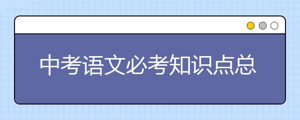 中考语文必考知识点总结【完整版】