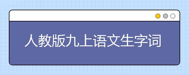 人教版九上语文生字词汇总，人教版九上语文生字词整理