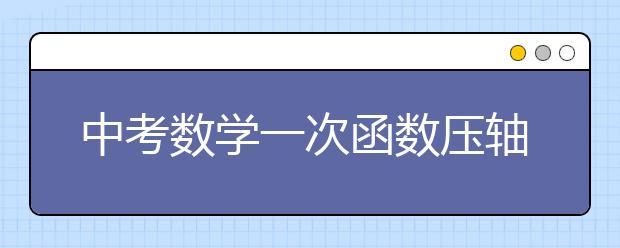 中考数学一次函数压轴大题答题技巧与方法