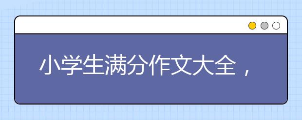 小学生满分作文大全，小学生满分作文汇总