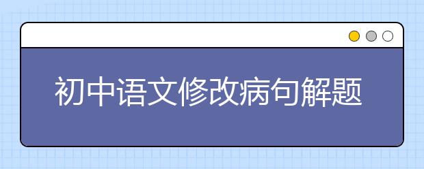 初中语文修改病句解题思路与技巧，基础题稳拿满分！