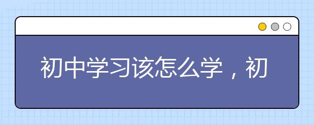 初中学习该怎么学，初中学习方法