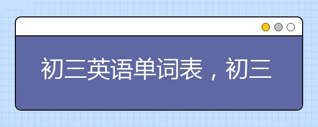 初三英语单词表，初三英语单词怎么背