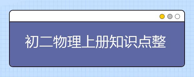 初二物理上册知识点整理，初二物理上册知识点汇总