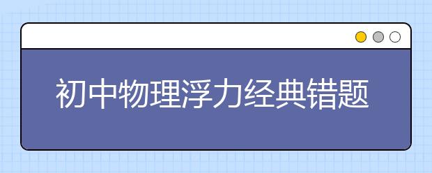 初中物理浮力经典错题集大汇总