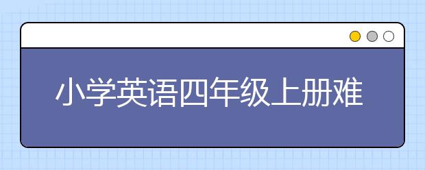 小学英语四年级上册难么，小学英语四年级上册知识点