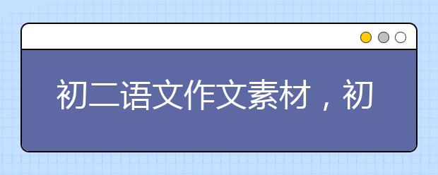 初二语文作文素材，初二语文作文素材整理