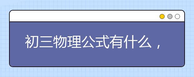 初三物理公式有什么，初三物理公式汇总