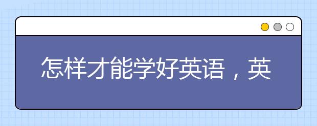 怎样才能学好英语，英语学习方法总结