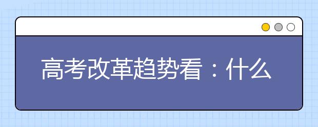 高考改革趋势看：什么样的学生容易考进名牌大学！